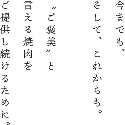 今までもこれからも〝ご褒美〟と言える焼肉をご提供し続けるために